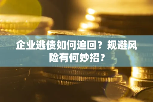 济南企业逃债如何追回？规避风险有何妙招？