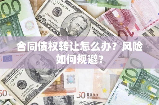 济南合同债权转让怎么办？风险如何规避？