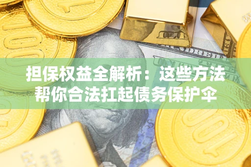 济南担保权益全解析：这些方法帮你合法扛起债务保护伞