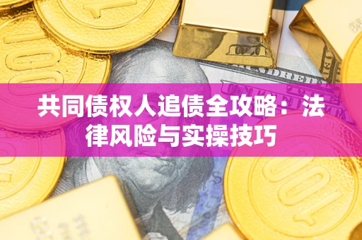济南共同债权人追债全攻略：法律风险与实操技巧