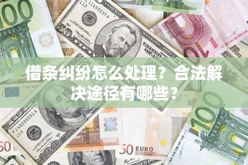 济南借条纠纷怎么处理？合法解决途径有哪些？