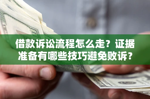 济南借款诉讼流程怎么走？证据准备有哪些技巧避免败诉？
