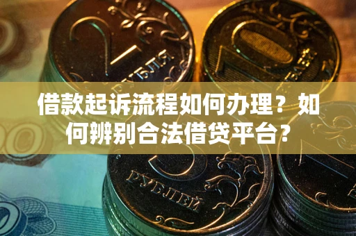 济南借款起诉流程如何办理？如何辨别合法借贷平台？