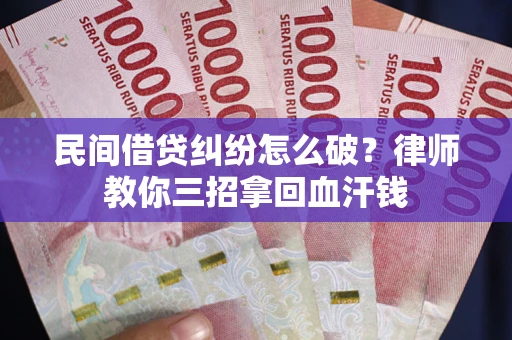 济南民间借贷纠纷怎么破？律师教你三招拿回血汗钱