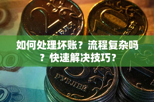济南如何处理坏账？流程复杂吗？快速解决技巧？