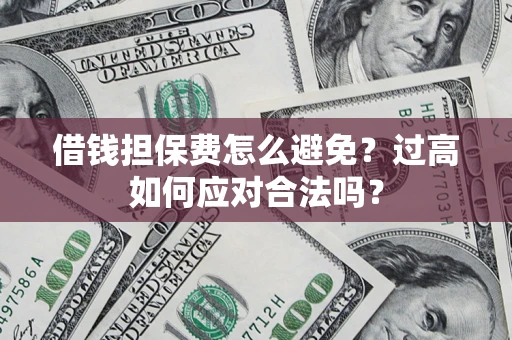 济南借钱担保费怎么避免？过高如何应对合法吗？