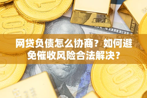 济南网贷负债怎么协商？如何避免催收风险合法解决？