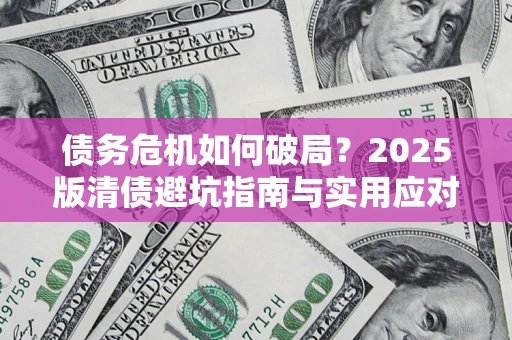 济南债务危机如何破局？2025版清债避坑指南与实用应对策略