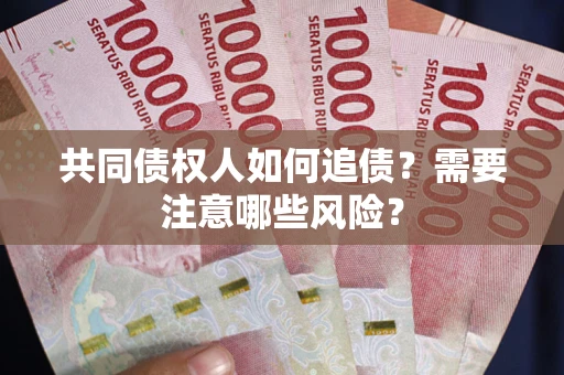 济南共同债权人如何追债？需要注意哪些风险？