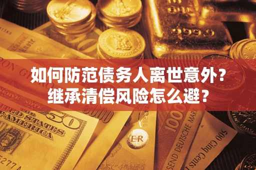 济南如何防范债务人离世意外？继承清偿风险怎么避？