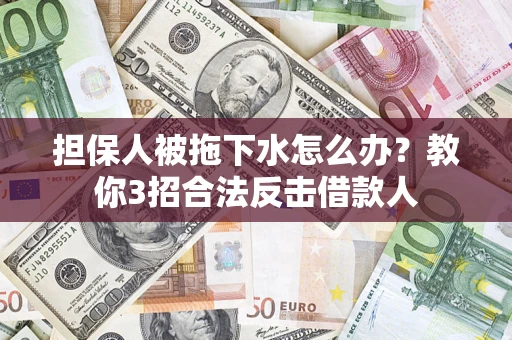 济南担保人被拖下水怎么办？教你3招合法反击借款人