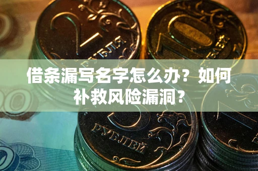 济南借条漏写名字怎么办？如何补救风险漏洞？