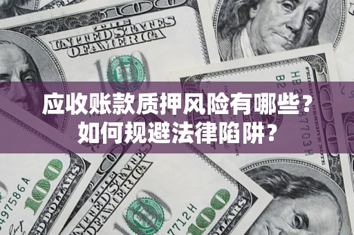 济南应收账款质押风险有哪些？如何规避法律陷阱？
