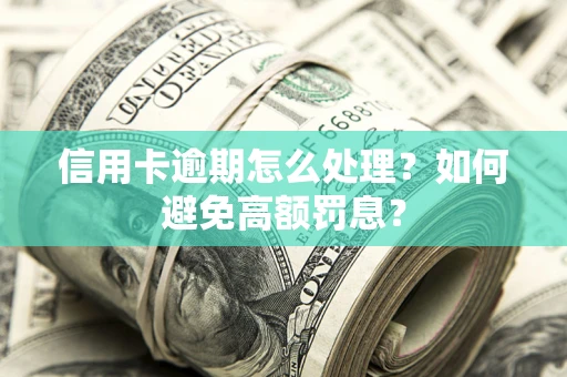 济南信用卡逾期怎么处理？如何避免高额罚息？