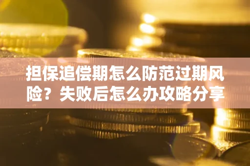 济南担保追偿期怎么防范过期风险？失败后怎么办攻略分享