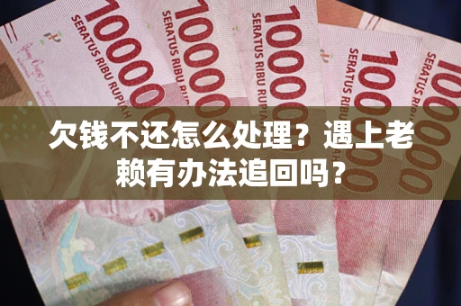 济南欠钱不还怎么处理？遇上老赖有办法追回吗？