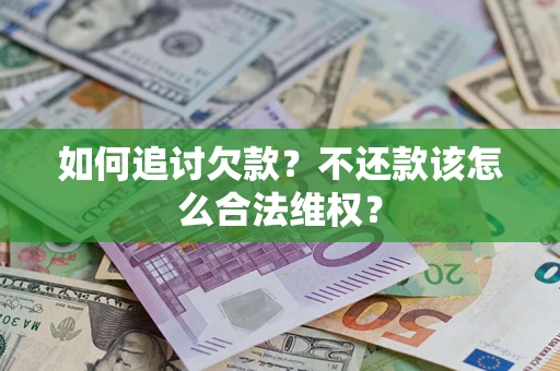 济南如何追讨欠款？不还款该怎么合法维权？