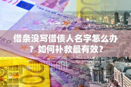 济南借条没写借债人名字怎么办？如何补救最有效？