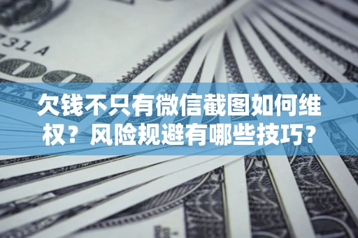 济南欠钱不只有微信截图如何维权？风险规避有哪些技巧？