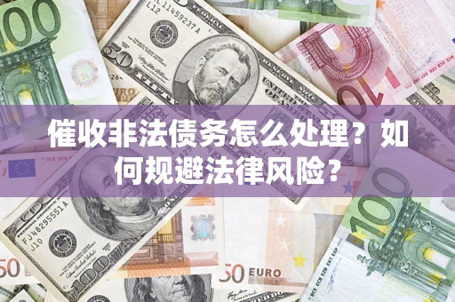 济南催收非法债务怎么处理？如何规避法律风险？