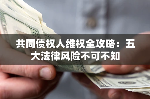 济南共同债权人维权全攻略：五大法律风险不可不知