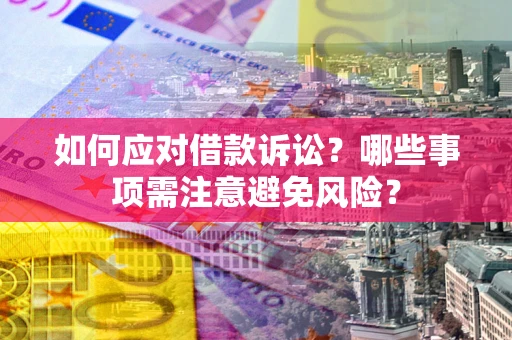 济南如何应对借款诉讼？哪些事项需注意避免风险？