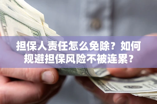 济南担保人责任怎么免除？如何规避担保风险不被连累？