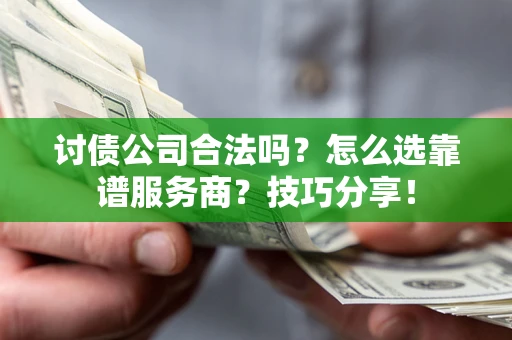 济南讨债公司合法吗？怎么选靠谱服务商？技巧分享！