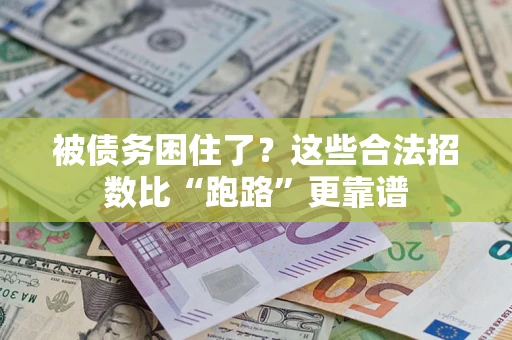 济南被债务困住了？这些合法招数比“跑路”更靠谱
