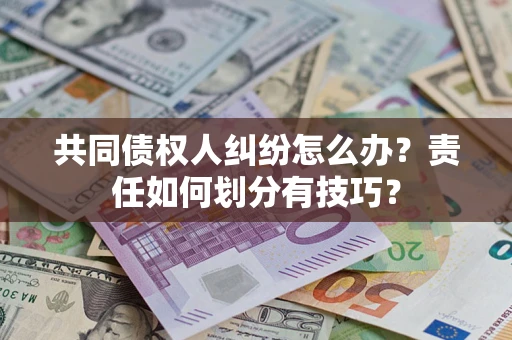 济南共同债权人纠纷怎么办？责任如何划分有技巧？
