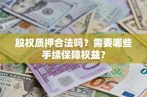 济南股权质押合法吗？需要哪些手续保障权益？