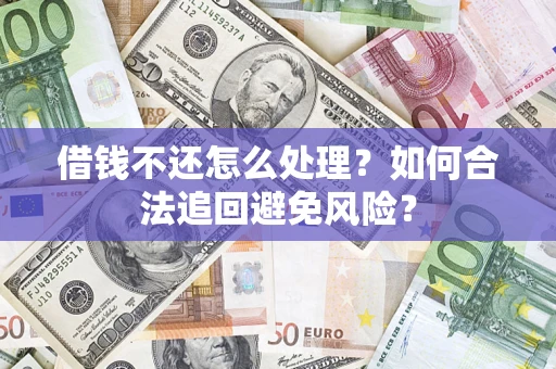 济南借钱不还怎么处理？如何合法追回避免风险？