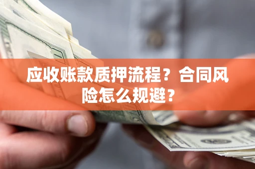 济南应收账款质押流程？合同风险怎么规避？