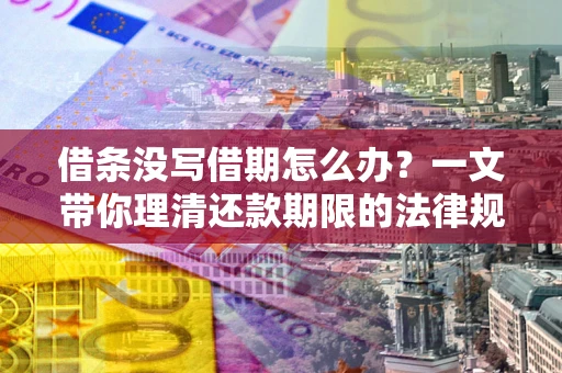 济南借条没写借期怎么办？一文带你理清还款期限的法律规则