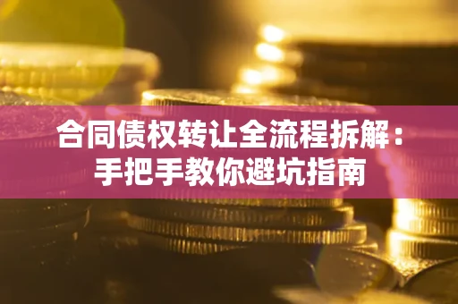 济南合同债权转让全流程拆解：手把手教你避坑指南
