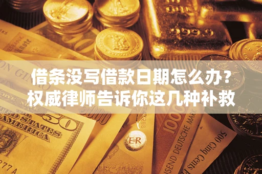 济南借条没写借款日期怎么办？权威律师告诉你这几种补救方法！