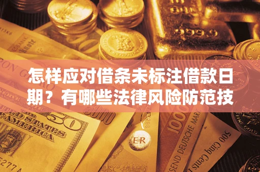 济南怎样应对借条未标注借款日期？有哪些法律风险防范技巧？
