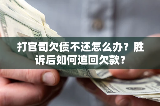 济南打官司欠债不还怎么办？胜诉后如何追回欠款？