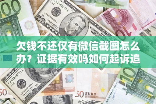 济南欠钱不还仅有微信截图怎么办？证据有效吗如何起诉追回欠款？