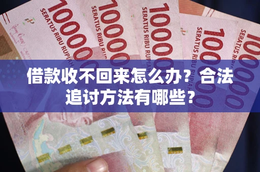 济南借款收不回来怎么办？合法追讨方法有哪些？
