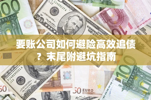 济南要账公司如何避险高效追债？末尾附避坑指南