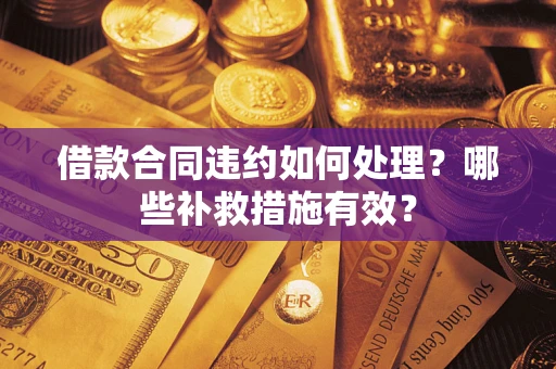 济南借款合同违约如何处理？哪些补救措施有效？