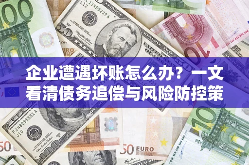 济南企业遭遇坏账怎么办？一文看清债务追偿与风险防控策略