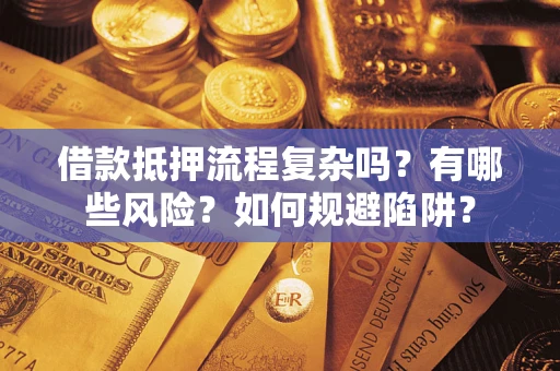 济南借款抵押流程复杂吗？有哪些风险？如何规避陷阱？