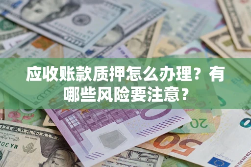 济南应收账款质押怎么办理？有哪些风险要注意？