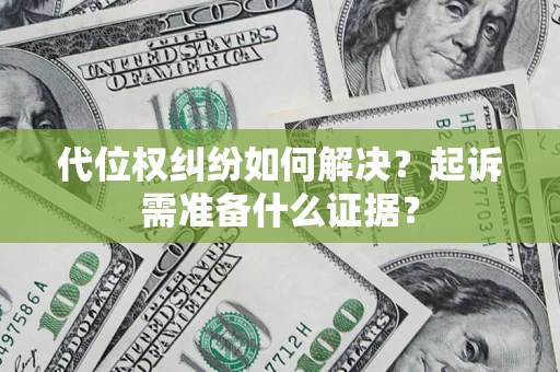 济南代位权纠纷如何解决？起诉需准备什么证据？