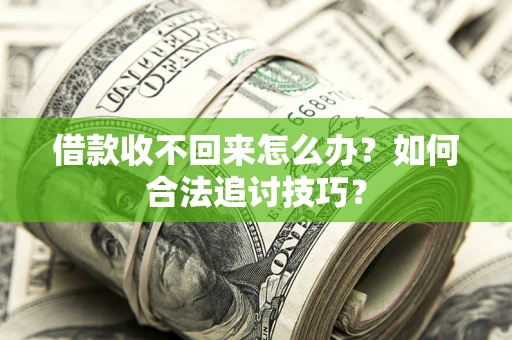 济南借款收不回来怎么办？如何合法追讨技巧？