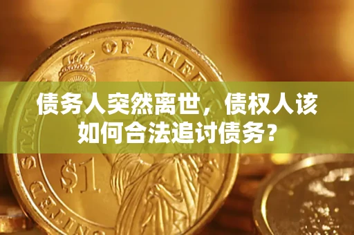 济南债务人突然离世，债权人该如何合法追讨债务？