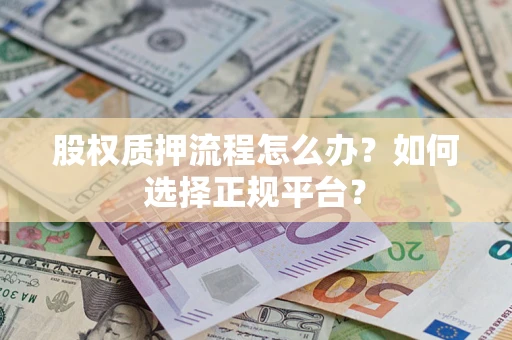 济南股权质押流程怎么办？如何选择正规平台？