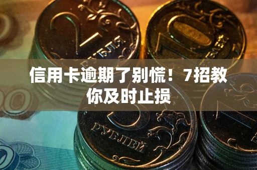 济南信用卡逾期了别慌！7招教你及时止损